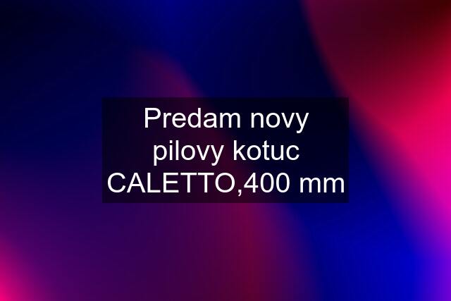 Predam novy pilovy kotuc CALETTO,400 mm