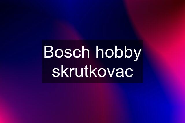 Bosch hobby skrutkovac