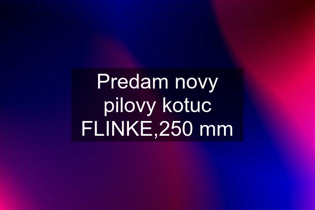 Predam novy pilovy kotuc FLINKE,250 mm
