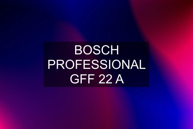 BOSCH PROFESSIONAL GFF 22 A