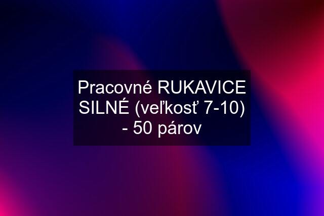 Pracovné RUKAVICE SILNÉ (veľkosť 7-10) - 50 párov