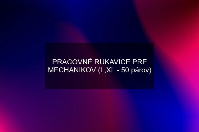 PRACOVNÉ RUKAVICE PRE MECHANIKOV (L,XL - 50 párov)