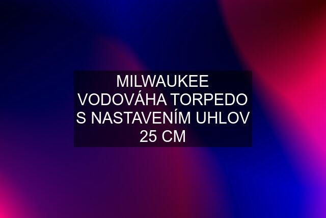 MILWAUKEE VODOVÁHA TORPEDO S NASTAVENÍM UHLOV 25 CM