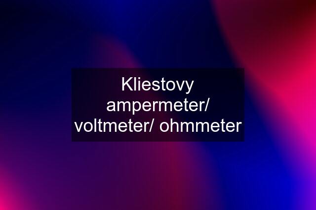 Kliestovy ampermeter/ voltmeter/ ohmmeter