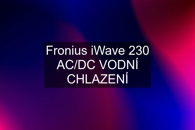 Fronius iWave 230 AC/DC VODNÍ CHLAZENÍ