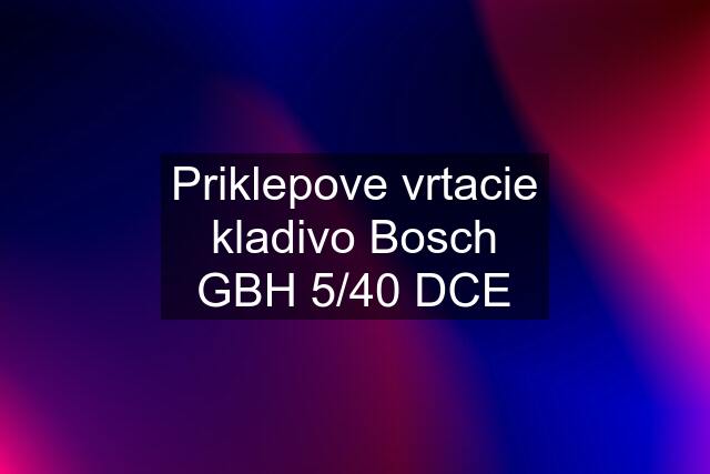 Priklepove vrtacie kladivo Bosch GBH 5/40 DCE