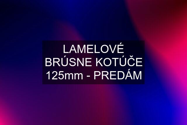 LAMELOVÉ BRÚSNE KOTÚČE 125mm - PREDÁM