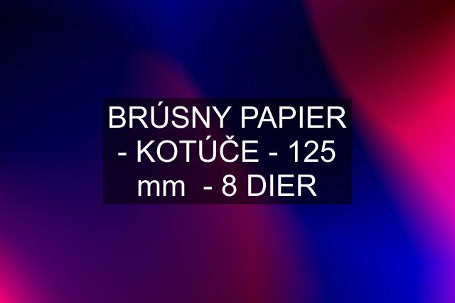 BRÚSNY PAPIER - KOTÚČE - 125 mm  - 8 DIER