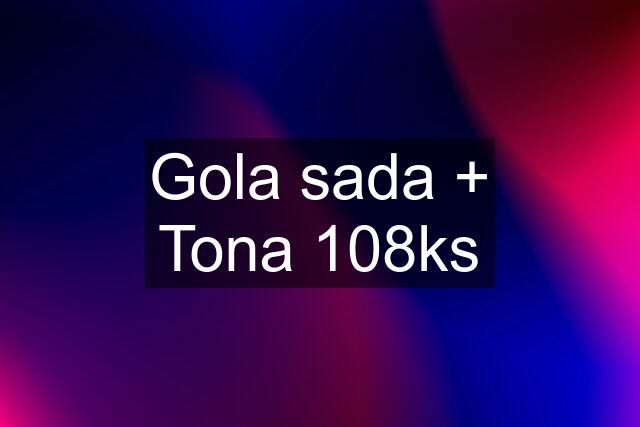 Gola sada + Tona 108ks