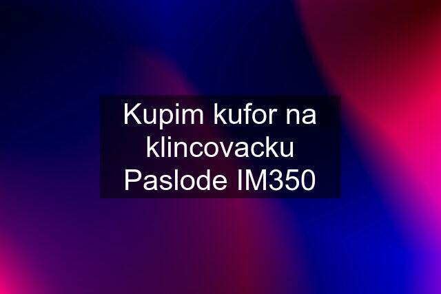 Kupim kufor na klincovacku Paslode IM350