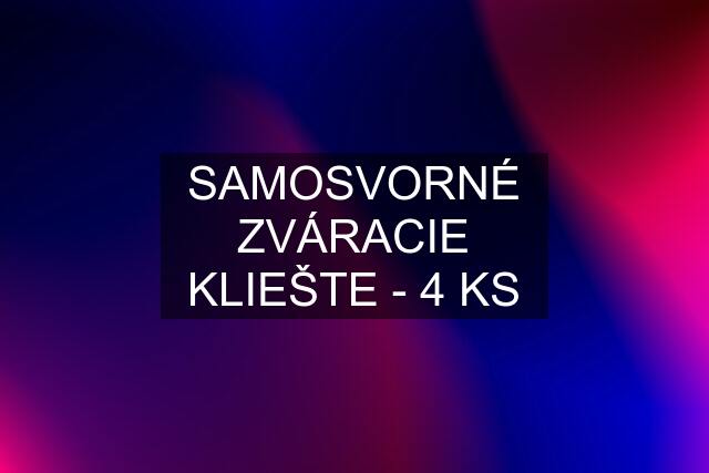 SAMOSVORNÉ ZVÁRACIE KLIEŠTE - 4 KS