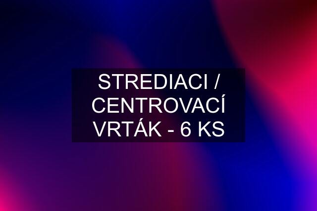 STREDIACI / CENTROVACÍ VRTÁK - 6 KS