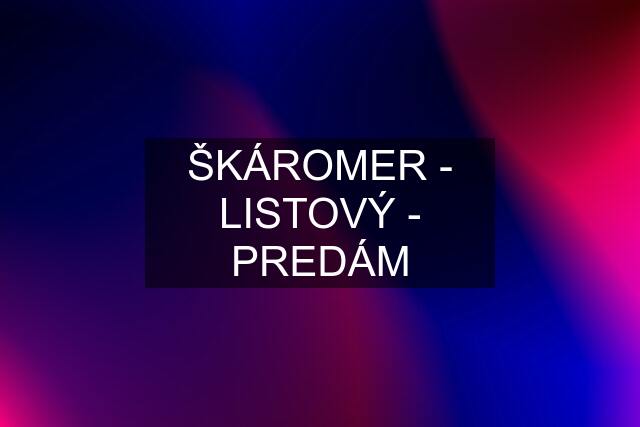 ŠKÁROMER - LISTOVÝ - PREDÁM