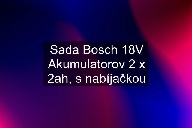 Sada Bosch 18V Akumulatorov 2 x 2ah, s nabíjačkou