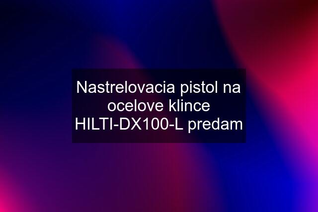 Nastrelovacia pistol na ocelove klince HILTI-DX100-L predam