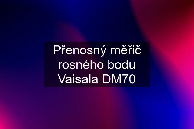 Přenosný měřič rosného bodu Vaisala DM70