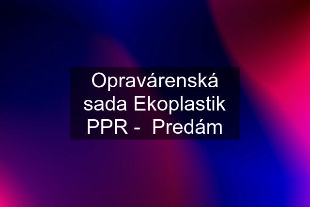 Opravárenská sada Ekoplastik PPR -  Predám