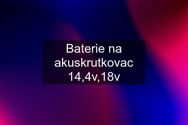 Baterie na akuskrutkovac 14,4v,18v