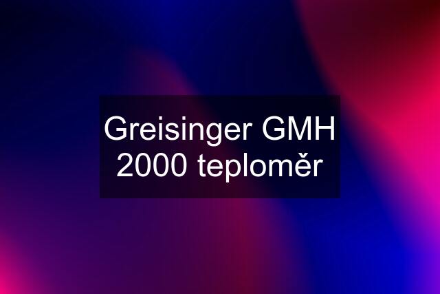 Greisinger GMH 2000 teploměr