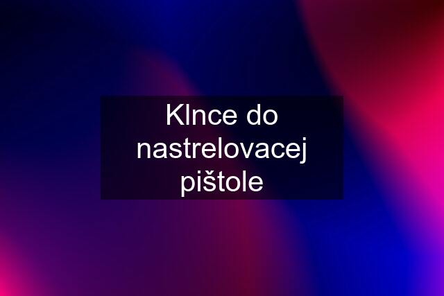 Klnce do nastrelovacej pištole