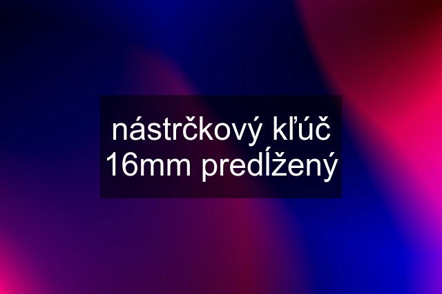 nástrčkový kľúč 16mm predĺžený