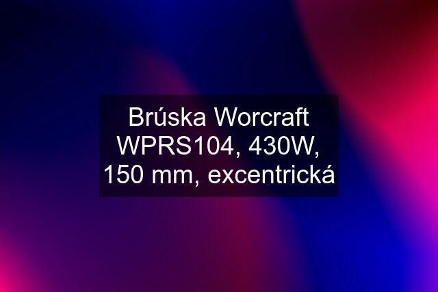 Brúska Worcraft WPRS104, 430W, 150 mm, excentrická