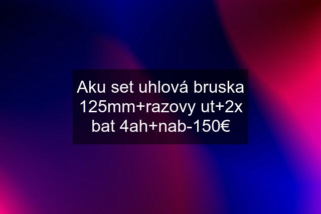 Aku set uhlová bruska 125mm+razovy ut+2x bat 4ah+nab-150€