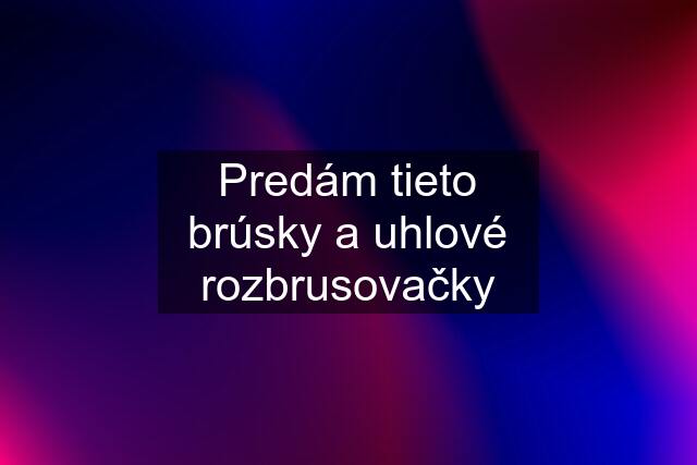 Predám tieto brúsky a uhlové rozbrusovačky