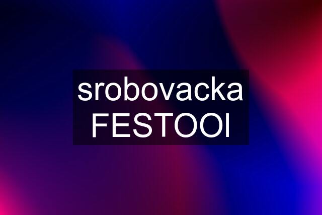 srobovacka FESTOOl