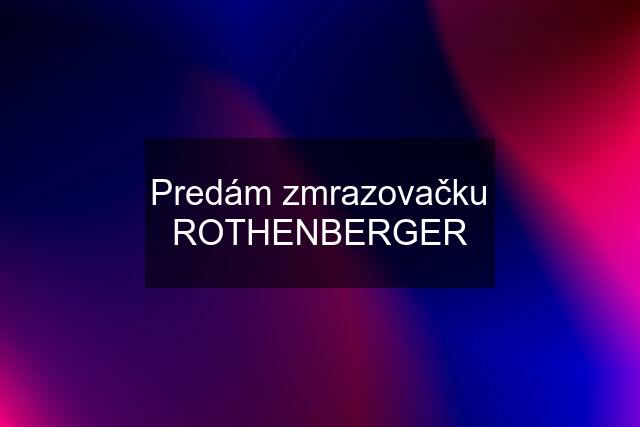 Predám zmrazovačku ROTHENBERGER