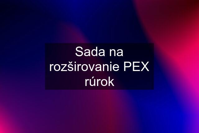 Sada na rozširovanie PEX rúrok