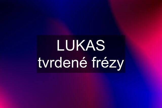 LUKAS tvrdené frézy