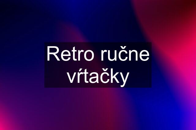 Retro ručne vŕtačky