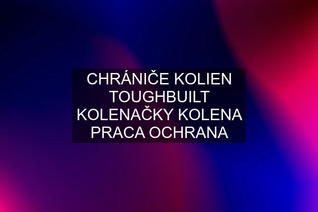 CHRÁNIČE KOLIEN TOUGHBUILT KOLENAČKY KOLENA PRACA OCHRANA