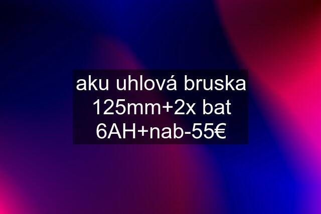 aku uhlová bruska 125mm+2x bat 6AH+nab-55€