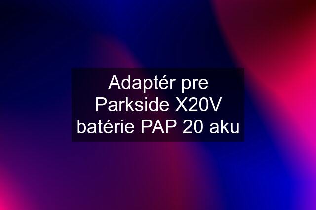Adaptér pre Parkside X20V batérie PAP 20 aku