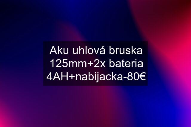 Aku uhlová bruska 125mm+2x bateria 4AH+nabijacka-80€