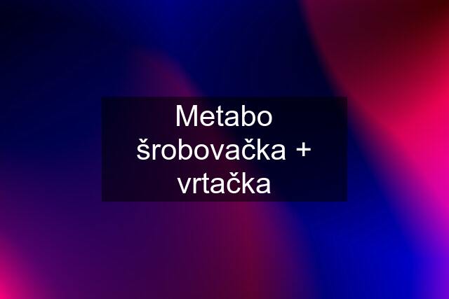 Metabo šrobovačka + vrtačka