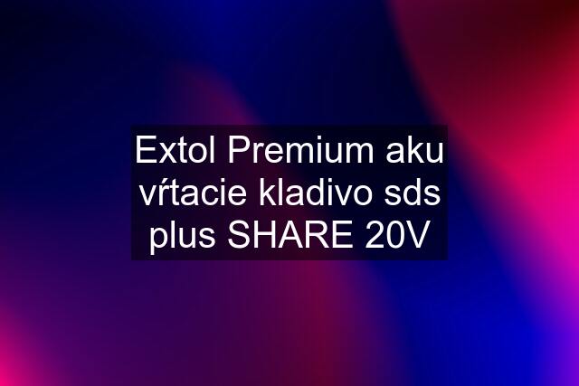 Extol Premium aku vŕtacie kladivo sds plus SHARE 20V