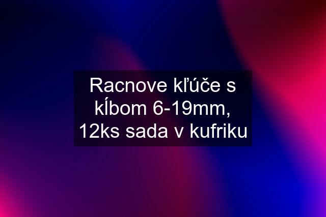 Racnove kľúče s kĺbom 6-19mm, 12ks sada v kufriku