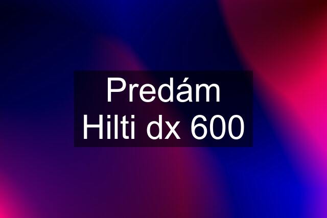 Predám Hilti dx 600