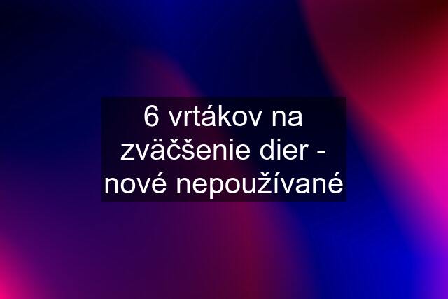 6 vrtákov na zväčšenie dier - nové nepoužívané