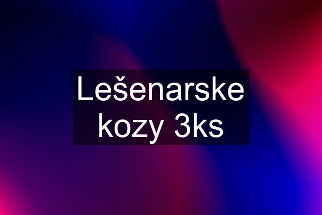 Lešenarske kozy 3ks