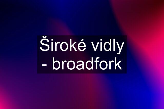 Široké vidly - broadfork