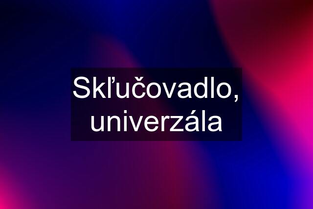 Skľučovadlo, univerzála