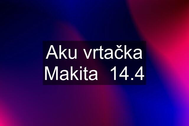 Aku vrtačka Makita  14.4