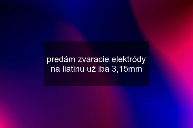 predám zvaracie elektródy na liatinu už iba 3,15mm