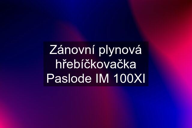 Zánovní plynová hřebíčkovačka Paslode IM 100XI