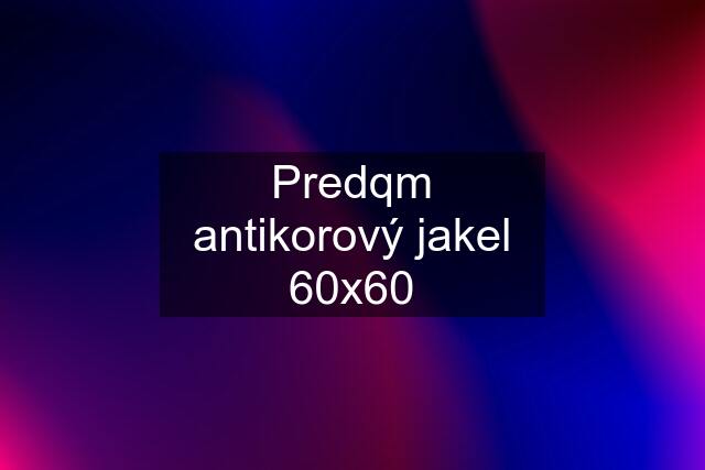 Predqm antikorový jakel 60x60