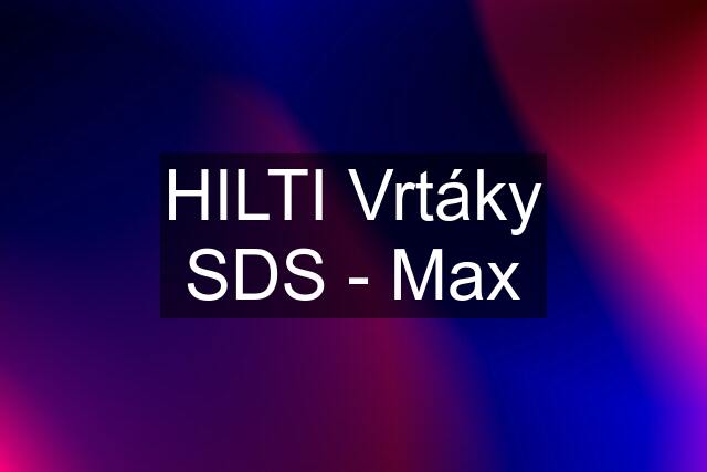 HILTI Vrtáky SDS - Max